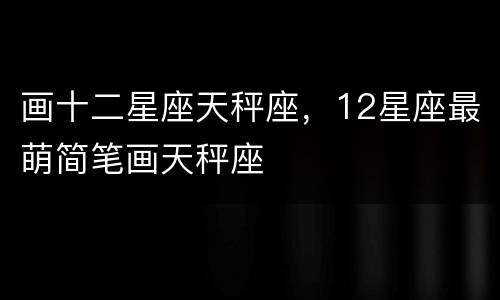 画十二星座天秤座，12星座最萌简笔画天秤座