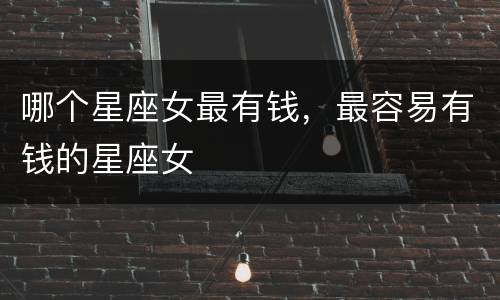 哪个星座女最有钱，最容易有钱的星座女