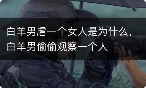 白羊男虐一个女人是为什么，白羊男偷偷观察一个人