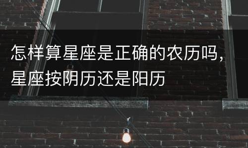 怎样算星座是正确的农历吗，星座按阴历还是阳历
