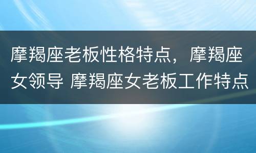 摩羯座老板性格特点，摩羯座女领导 摩羯座女老板工作特点