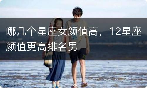哪几个星座女颜值高，12星座颜值更高排名男