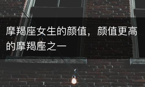 摩羯座女生的颜值，颜值更高的摩羯座之一