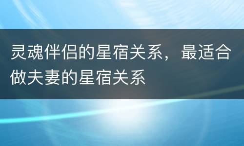 灵魂伴侣的星宿关系，最适合做夫妻的星宿关系