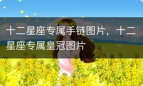 十二星座专属手链图片，十二星座专属皇冠图片