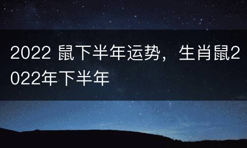 2022 鼠下半年运势，生肖鼠2022年下半年
