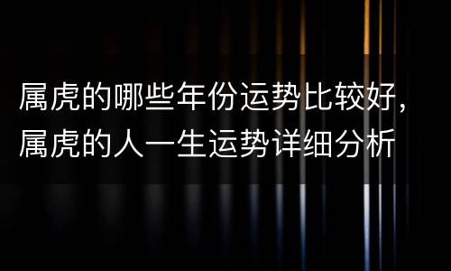 属虎的哪些年份运势比较好，属虎的人一生运势详细分析