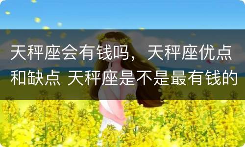 天秤座会有钱吗，天秤座优点和缺点 天秤座是不是最有钱的