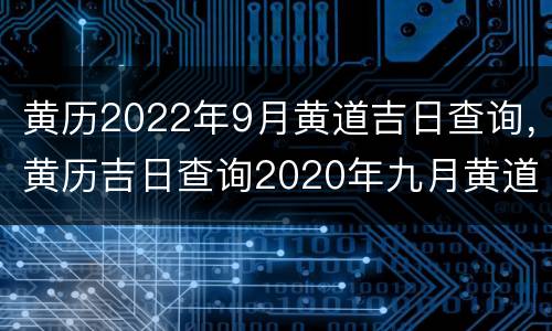 黄历2022年9月黄道吉日查询，黄历吉日查询2020年九月黄道吉日