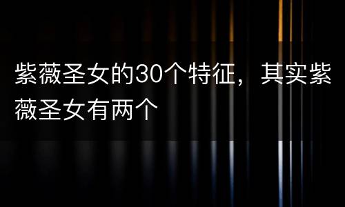 紫薇圣女的30个特征，其实紫薇圣女有两个