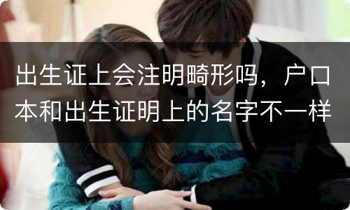 出生证上会注明畸形吗，户口本和出生证明上的名字不一样，对以后有影响么
