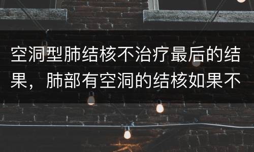 空洞型肺结核不治疗最后的结果，肺部有空洞的结核如果不治最多能活多久
