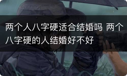 两个人八字硬适合结婚吗 两个八字硬的人结婚好不好