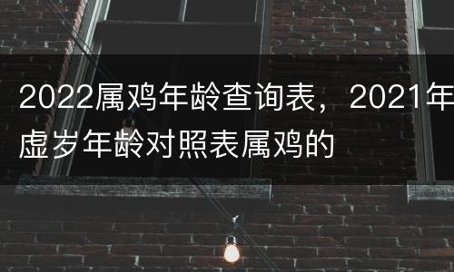 2022属鸡年龄查询表，2021年虚岁年龄对照表属鸡的