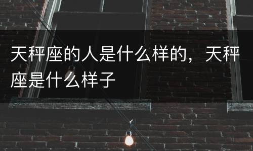 天秤座的人是什么样的，天秤座是什么样子