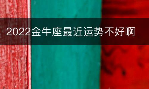 2022金牛座最近运势不好啊
