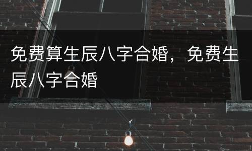 免费算生辰八字合婚，免费生辰八字合婚