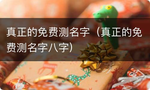 真正的免费测名字（真正的免费测名字八字）