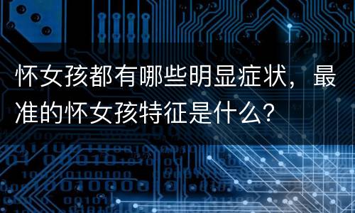 怀女孩都有哪些明显症状，最准的怀女孩特征是什么？