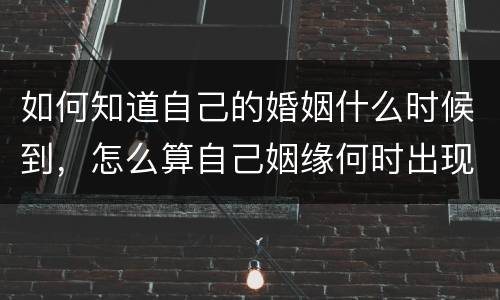 如何知道自己的婚姻什么时候到，怎么算自己姻缘何时出现
