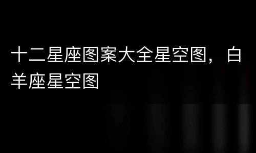 十二星座图案大全星空图，白羊座星空图