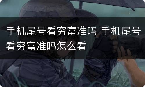 手机尾号看穷富准吗 手机尾号看穷富准吗怎么看