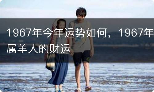 1967年今年运势如何，1967年属羊人的财运