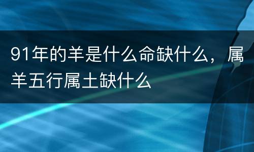 91年的羊是什么命缺什么，属羊五行属土缺什么