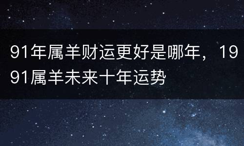 91年属羊财运更好是哪年，1991属羊未来十年运势