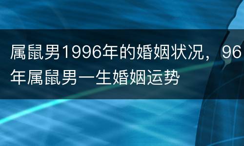 属鼠男1996年的婚姻状况，96年属鼠男一生婚姻运势
