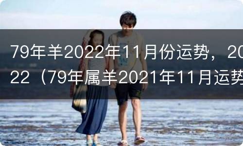 79年羊2022年11月份运势，2022（79年属羊2021年11月运势）