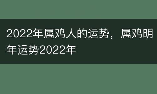 2022年属鸡人的运势，属鸡明年运势2022年