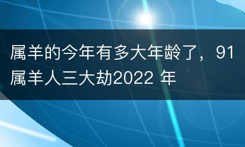属羊的今年有多大年龄了，91属羊人三大劫2022 年