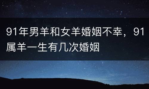 91年男羊和女羊婚姻不幸，91属羊一生有几次婚姻