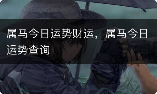 属马今日运势财运，属马今日运势查询