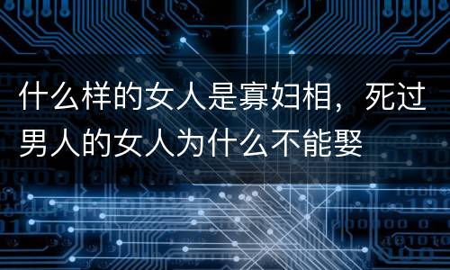 什么样的女人是寡妇相，死过男人的女人为什么不能娶