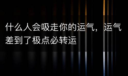 什么人会吸走你的运气，运气差到了极点必转运