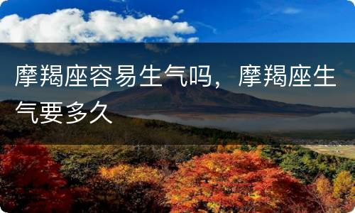 摩羯座容易生气吗，摩羯座生气要多久