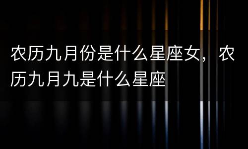 农历九月份是什么星座女，农历九月九是什么星座