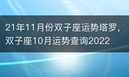 21年11月份双子座运势塔罗，双子座10月运势查询2022