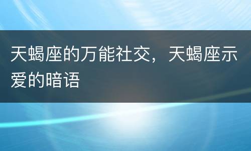 天蝎座的万能社交，天蝎座示爱的暗语