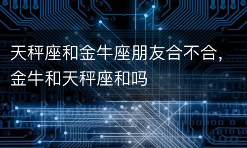 天秤座和金牛座朋友合不合，金牛和天秤座和吗