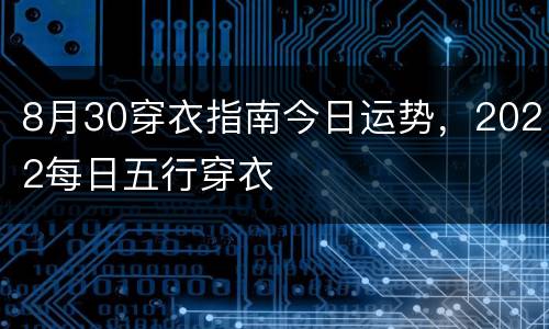 8月30穿衣指南今日运势，2022每日五行穿衣
