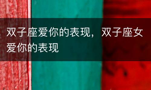 双子座爱你的表现，双子座女爱你的表现