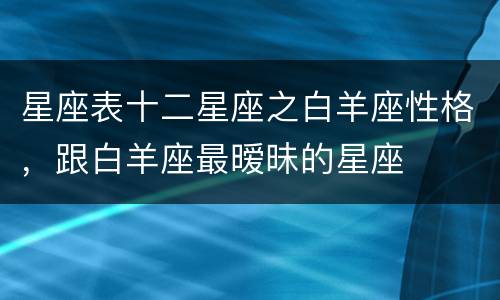 星座表十二星座之白羊座性格，跟白羊座最暧昧的星座