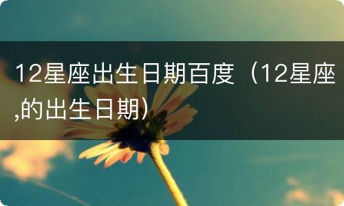 12星座出生日期百度（12星座,的出生日期）