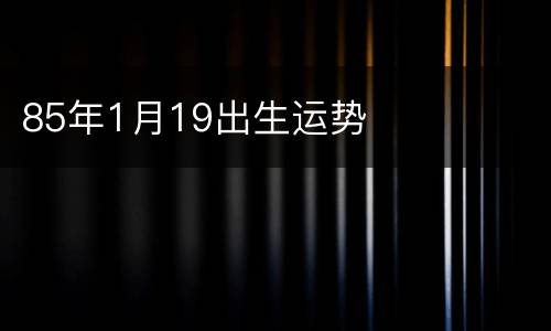 85年1月19出生运势