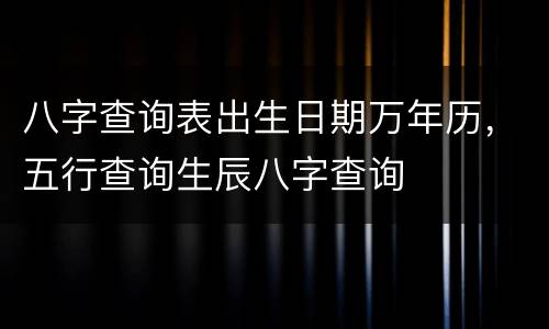 八字查询表出生日期万年历，五行查询生辰八字查询