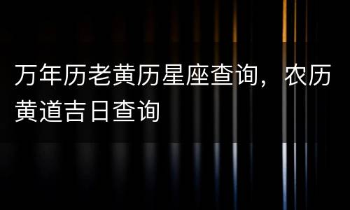 万年历老黄历星座查询，农历黄道吉日查询