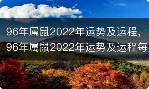 96年属鼠2022年运势及运程，96年属鼠2022年运势及运程每月运程